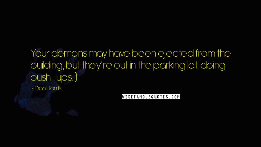 Dan Harris Quotes: Your demons may have been ejected from the building, but they're out in the parking lot, doing push-ups.)