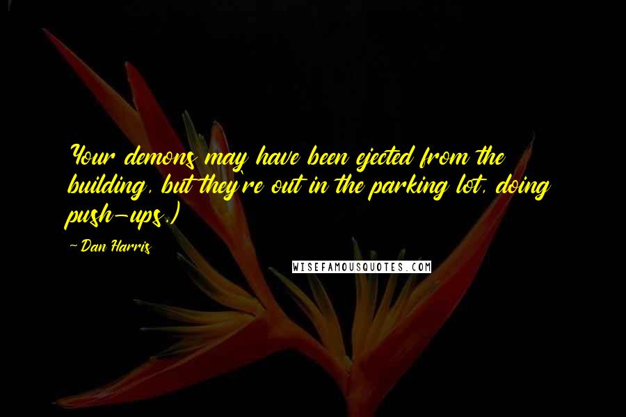 Dan Harris Quotes: Your demons may have been ejected from the building, but they're out in the parking lot, doing push-ups.)