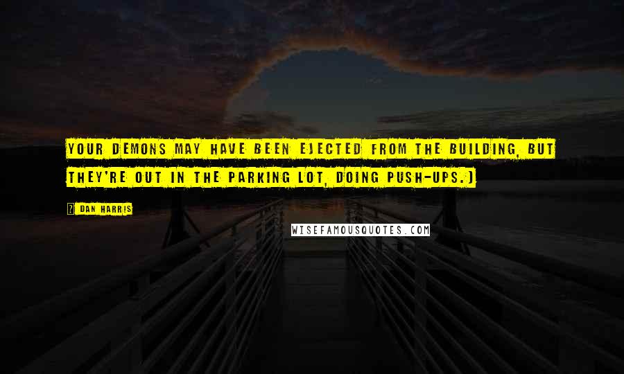 Dan Harris Quotes: Your demons may have been ejected from the building, but they're out in the parking lot, doing push-ups.)