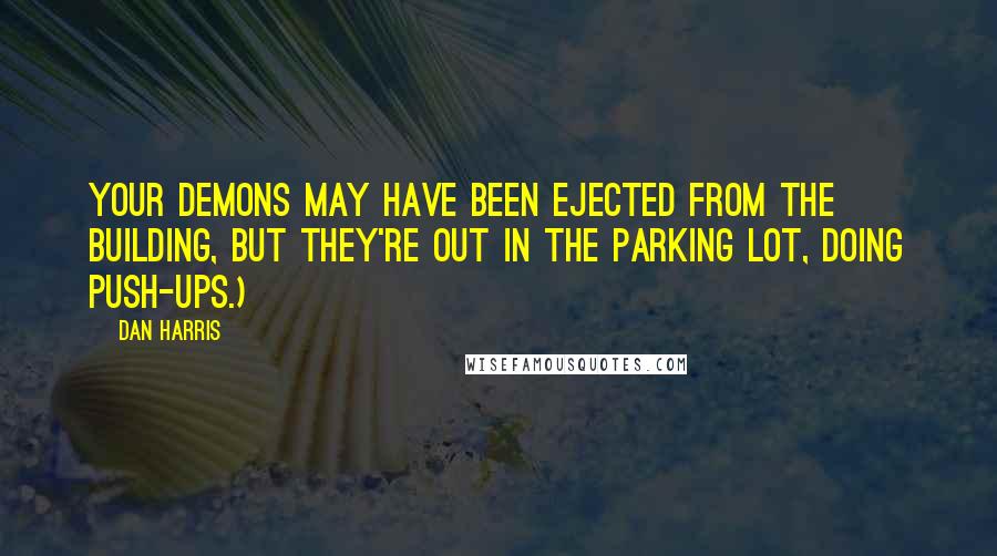 Dan Harris Quotes: Your demons may have been ejected from the building, but they're out in the parking lot, doing push-ups.)