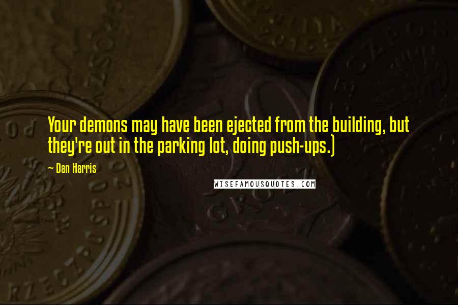 Dan Harris Quotes: Your demons may have been ejected from the building, but they're out in the parking lot, doing push-ups.)