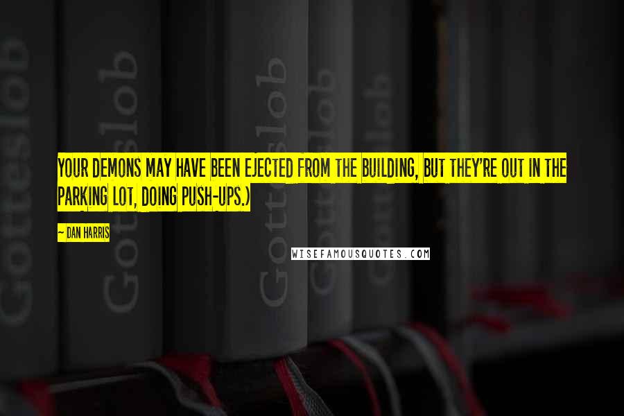 Dan Harris Quotes: Your demons may have been ejected from the building, but they're out in the parking lot, doing push-ups.)