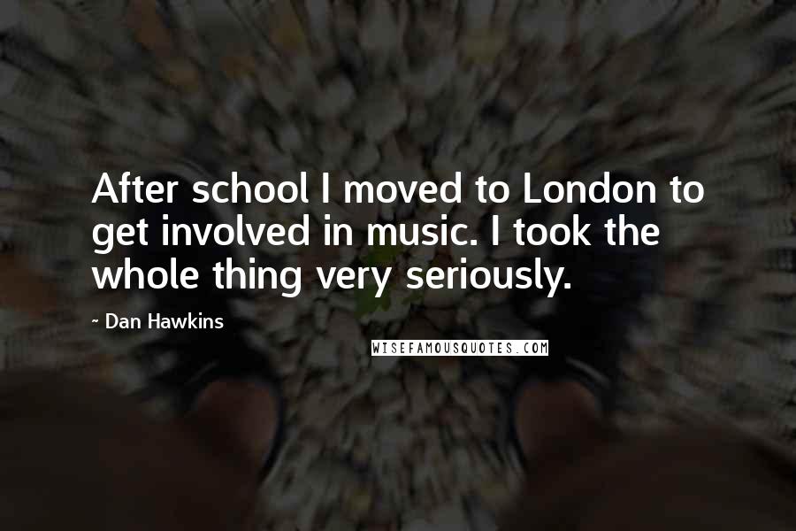 Dan Hawkins Quotes: After school I moved to London to get involved in music. I took the whole thing very seriously.
