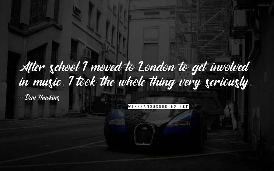 Dan Hawkins Quotes: After school I moved to London to get involved in music. I took the whole thing very seriously.
