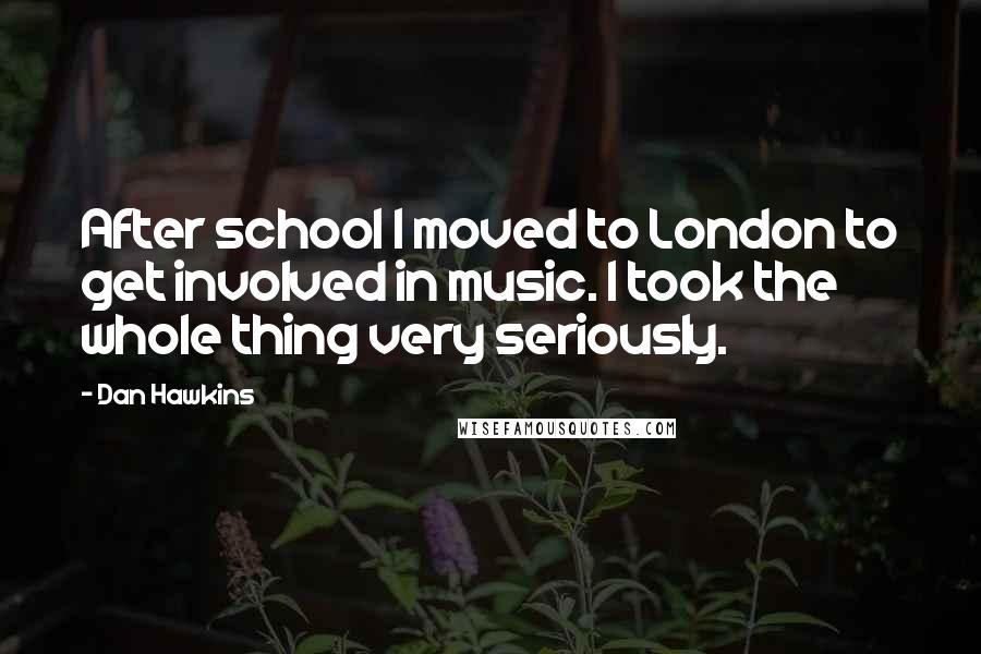 Dan Hawkins Quotes: After school I moved to London to get involved in music. I took the whole thing very seriously.