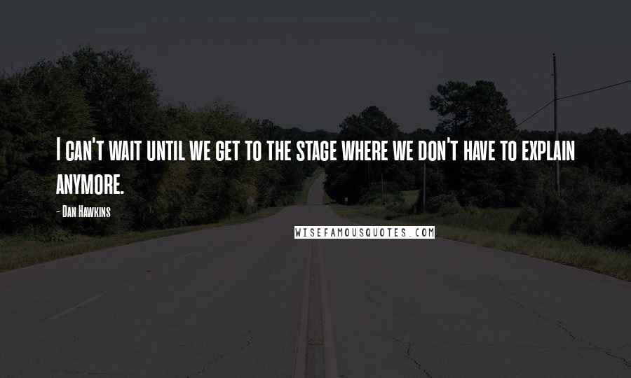 Dan Hawkins Quotes: I can't wait until we get to the stage where we don't have to explain anymore.