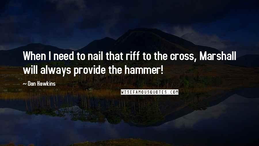 Dan Hawkins Quotes: When I need to nail that riff to the cross, Marshall will always provide the hammer!