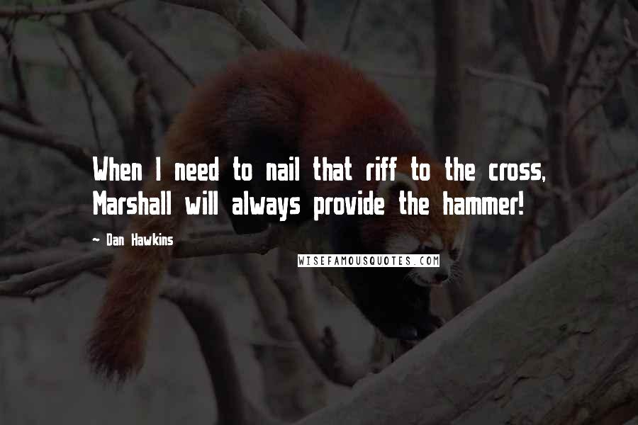 Dan Hawkins Quotes: When I need to nail that riff to the cross, Marshall will always provide the hammer!