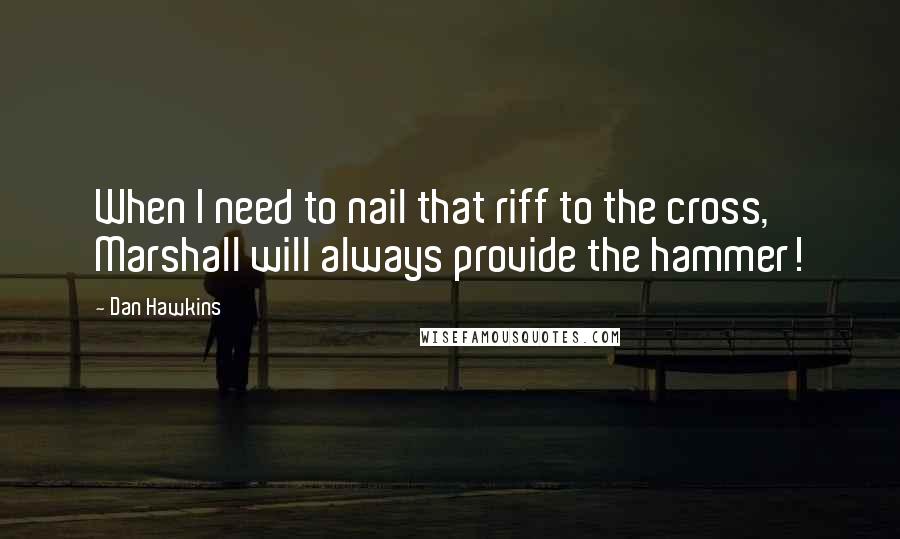 Dan Hawkins Quotes: When I need to nail that riff to the cross, Marshall will always provide the hammer!