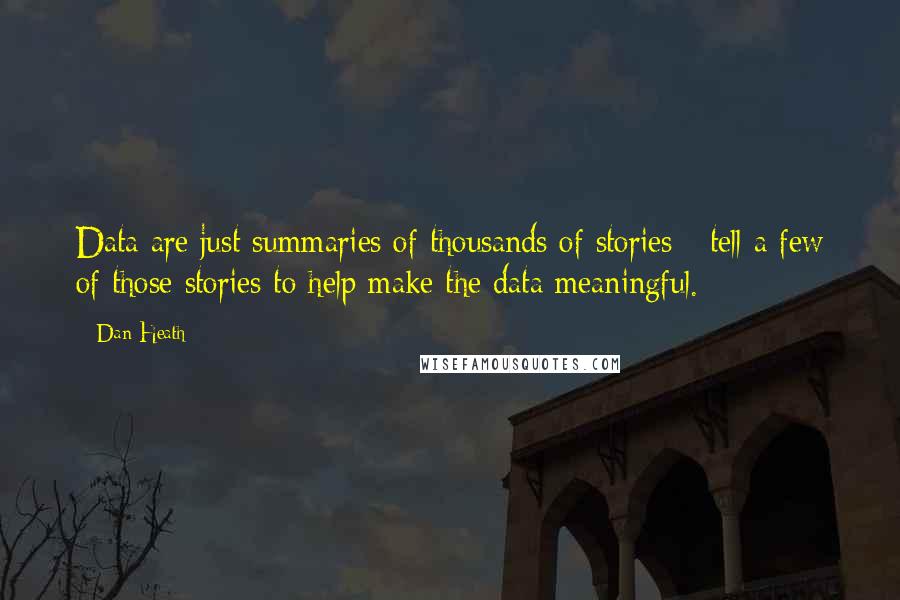 Dan Heath Quotes: Data are just summaries of thousands of stories - tell a few of those stories to help make the data meaningful.