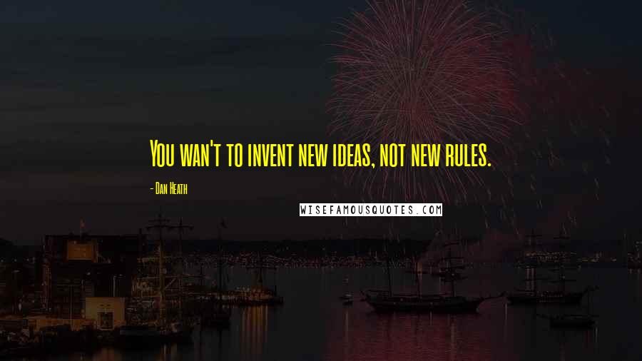 Dan Heath Quotes: You wan't to invent new ideas, not new rules.