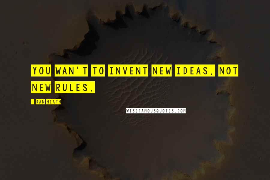 Dan Heath Quotes: You wan't to invent new ideas, not new rules.