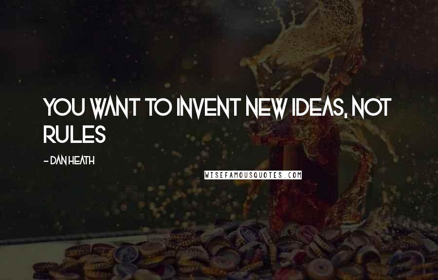 Dan Heath Quotes: You want to invent new ideas, not rules