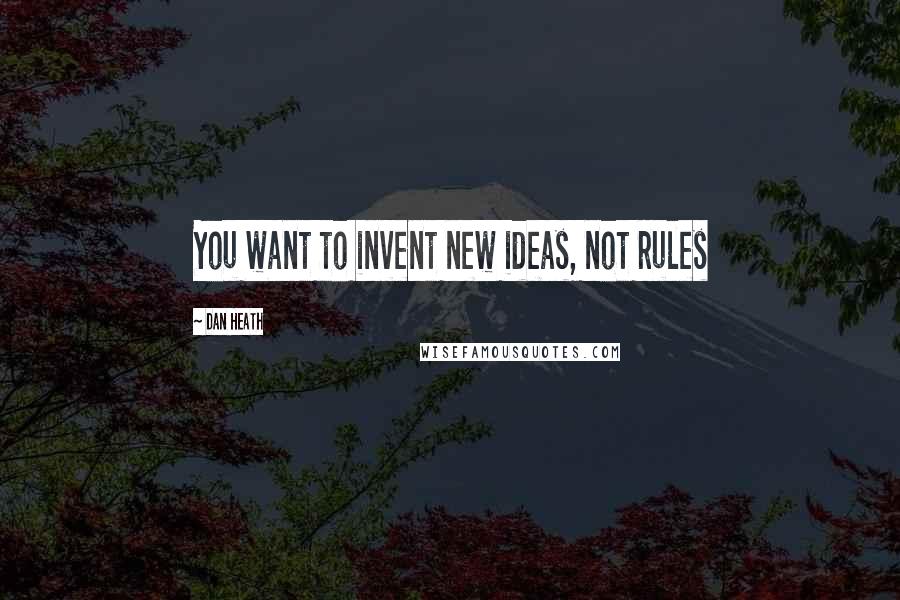 Dan Heath Quotes: You want to invent new ideas, not rules