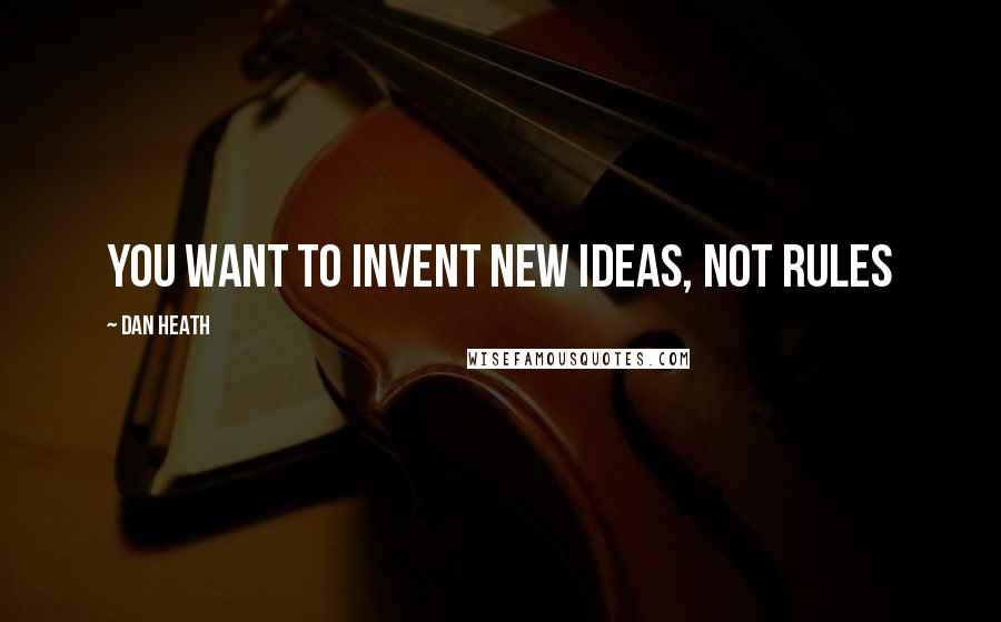 Dan Heath Quotes: You want to invent new ideas, not rules