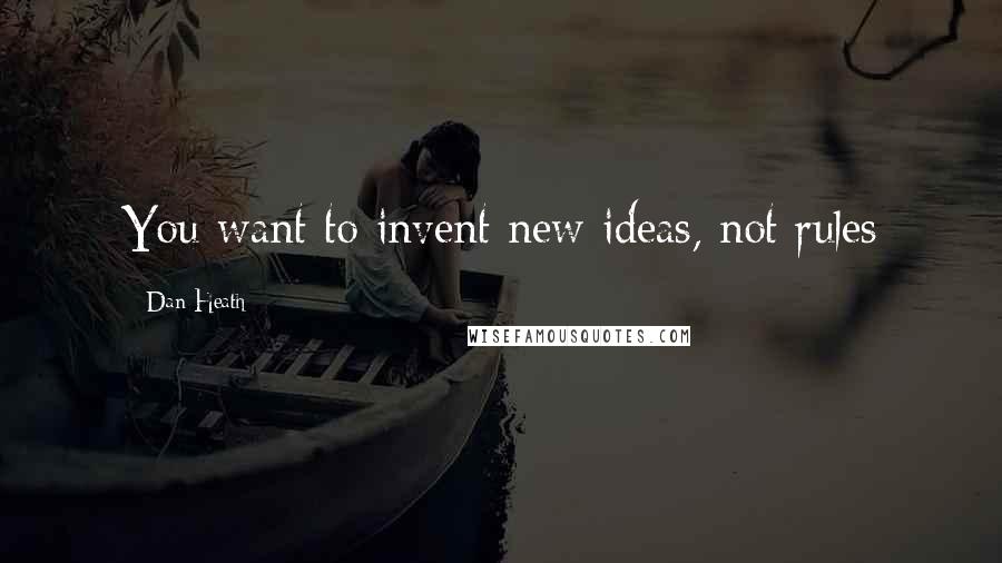 Dan Heath Quotes: You want to invent new ideas, not rules