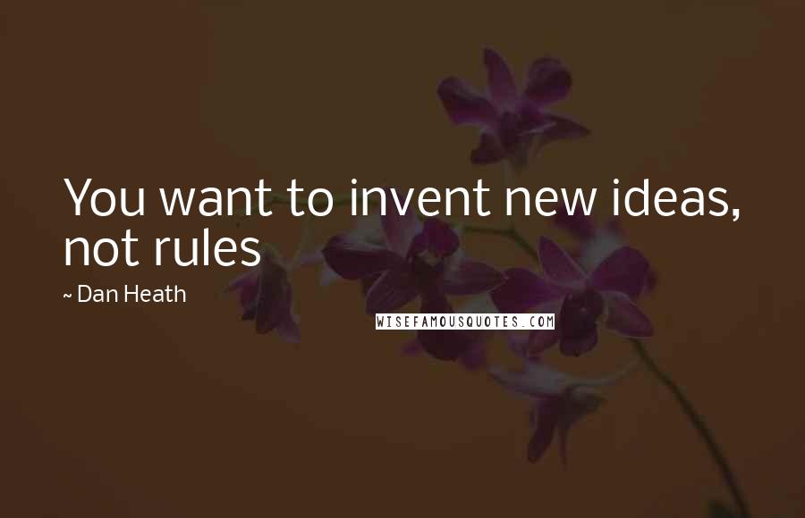 Dan Heath Quotes: You want to invent new ideas, not rules