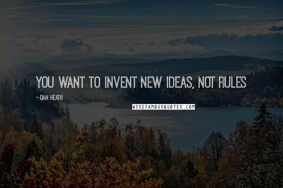 Dan Heath Quotes: You want to invent new ideas, not rules