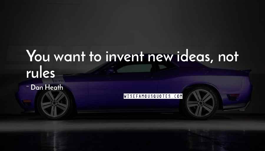 Dan Heath Quotes: You want to invent new ideas, not rules