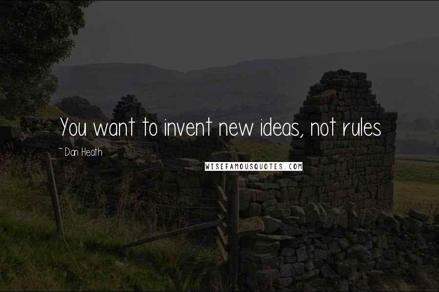 Dan Heath Quotes: You want to invent new ideas, not rules