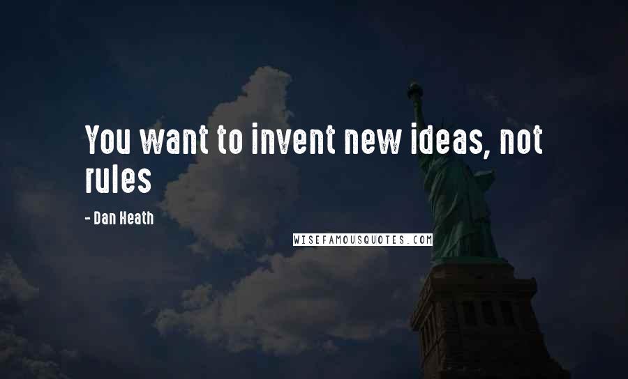 Dan Heath Quotes: You want to invent new ideas, not rules