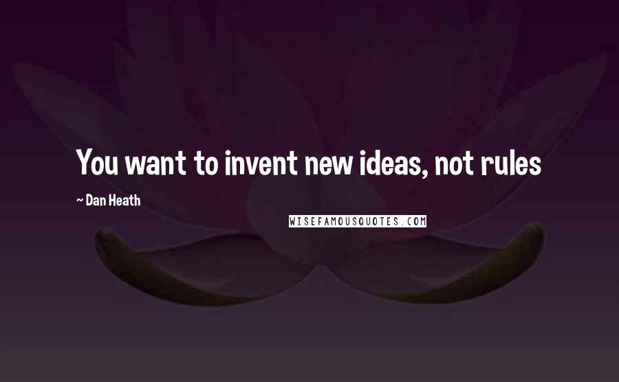 Dan Heath Quotes: You want to invent new ideas, not rules