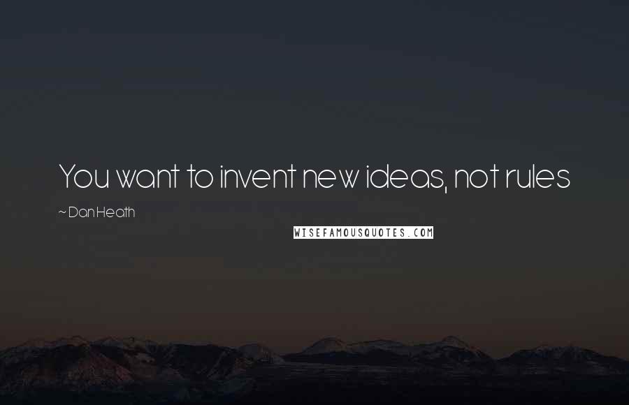 Dan Heath Quotes: You want to invent new ideas, not rules