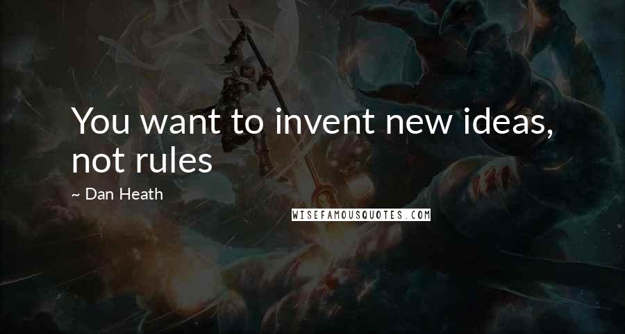 Dan Heath Quotes: You want to invent new ideas, not rules