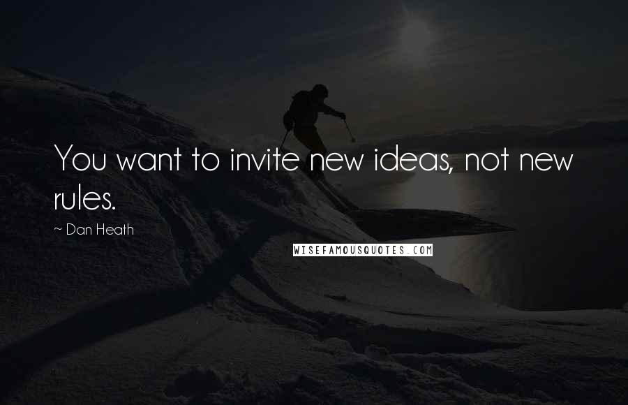 Dan Heath Quotes: You want to invite new ideas, not new rules.