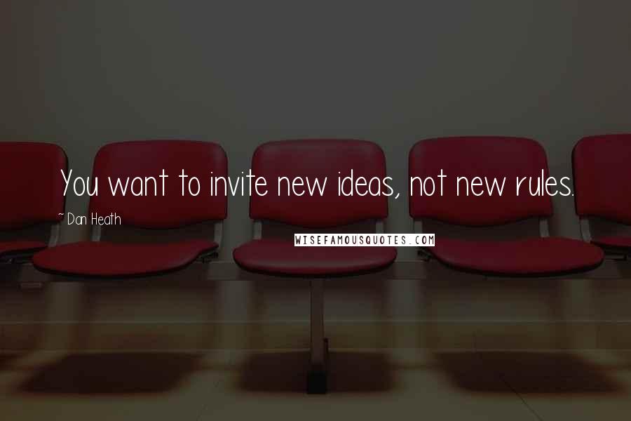 Dan Heath Quotes: You want to invite new ideas, not new rules.