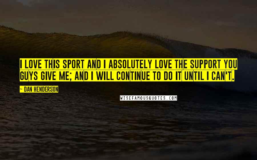 Dan Henderson Quotes: I love this sport and I absolutely love the support you guys give me; and I will continue to do it until I can't.