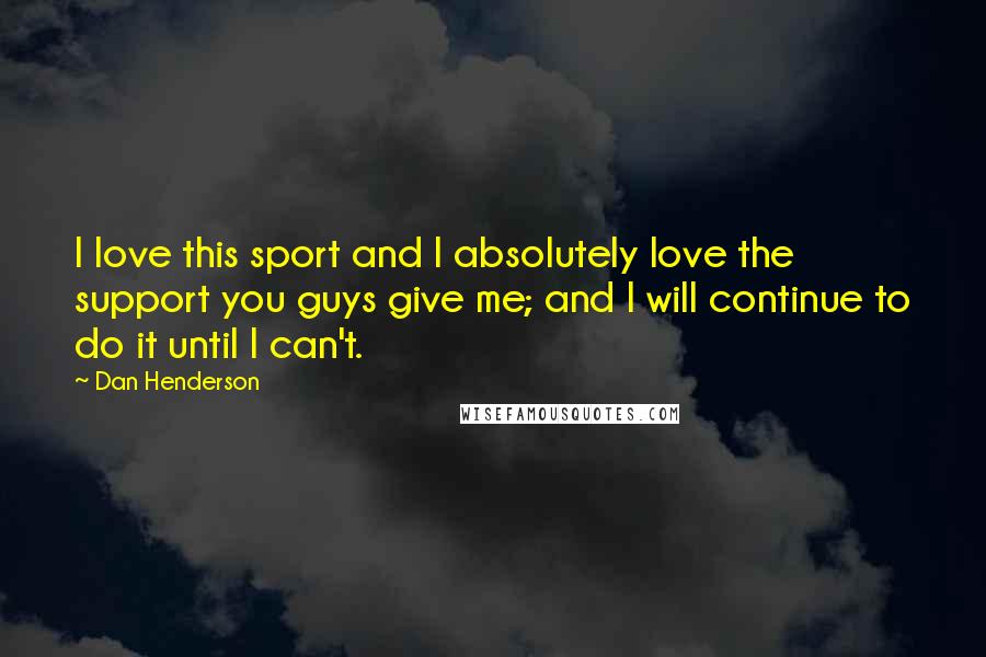 Dan Henderson Quotes: I love this sport and I absolutely love the support you guys give me; and I will continue to do it until I can't.