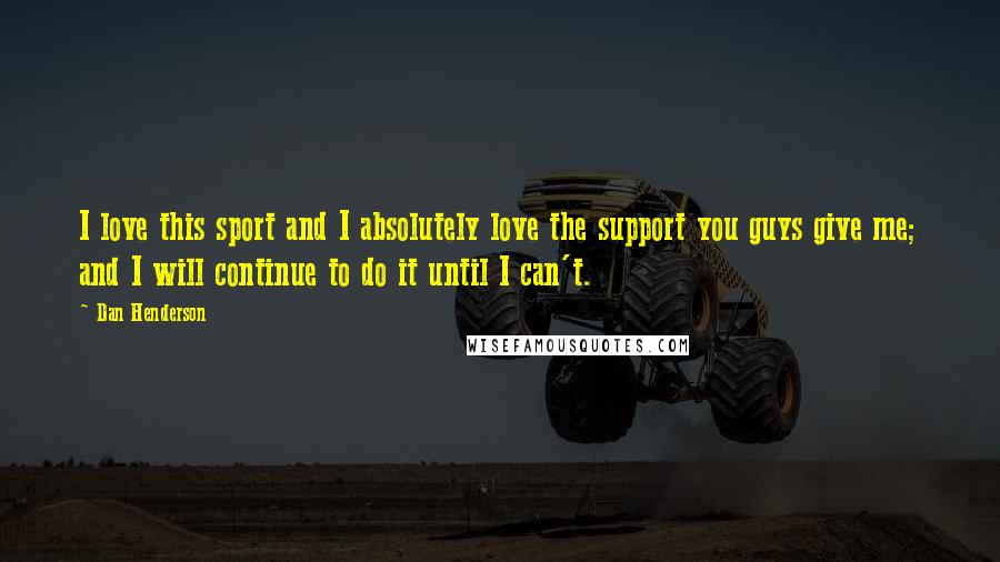 Dan Henderson Quotes: I love this sport and I absolutely love the support you guys give me; and I will continue to do it until I can't.
