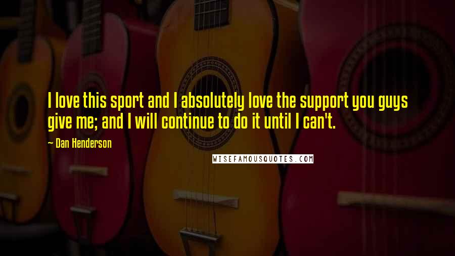 Dan Henderson Quotes: I love this sport and I absolutely love the support you guys give me; and I will continue to do it until I can't.