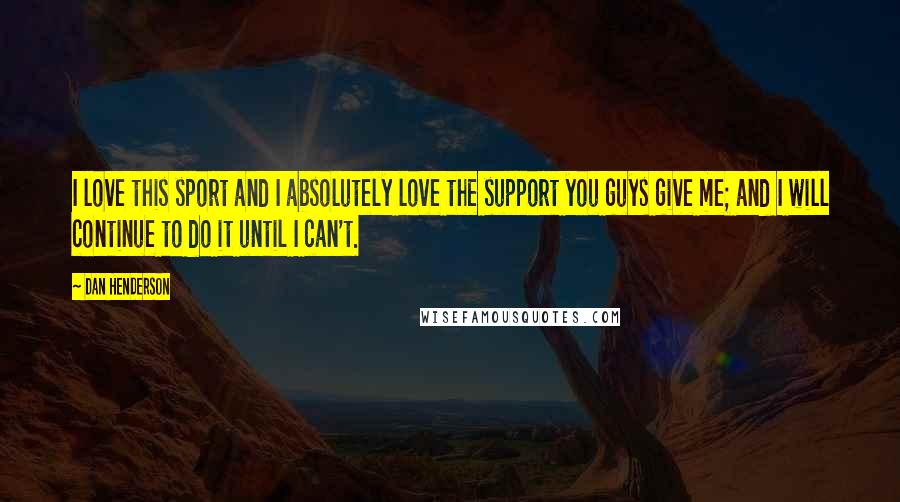 Dan Henderson Quotes: I love this sport and I absolutely love the support you guys give me; and I will continue to do it until I can't.