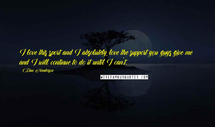 Dan Henderson Quotes: I love this sport and I absolutely love the support you guys give me; and I will continue to do it until I can't.