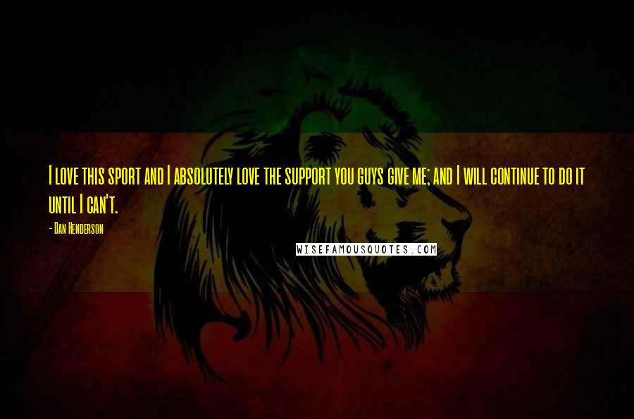Dan Henderson Quotes: I love this sport and I absolutely love the support you guys give me; and I will continue to do it until I can't.