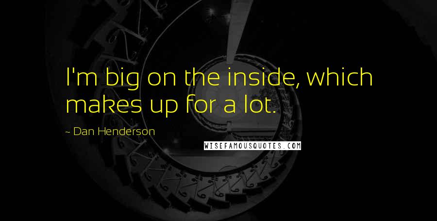 Dan Henderson Quotes: I'm big on the inside, which makes up for a lot.