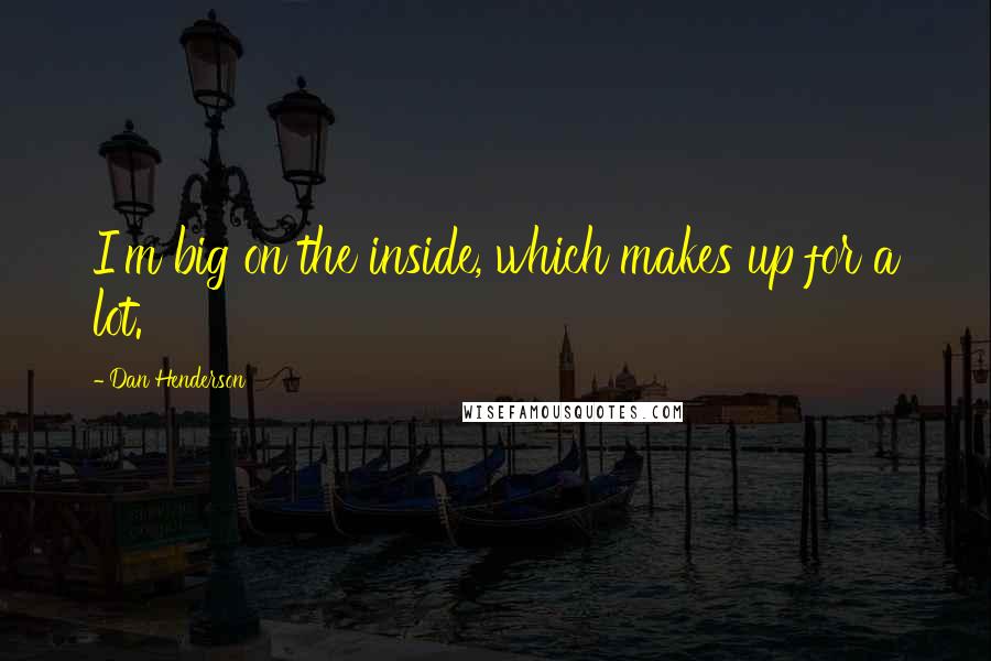 Dan Henderson Quotes: I'm big on the inside, which makes up for a lot.