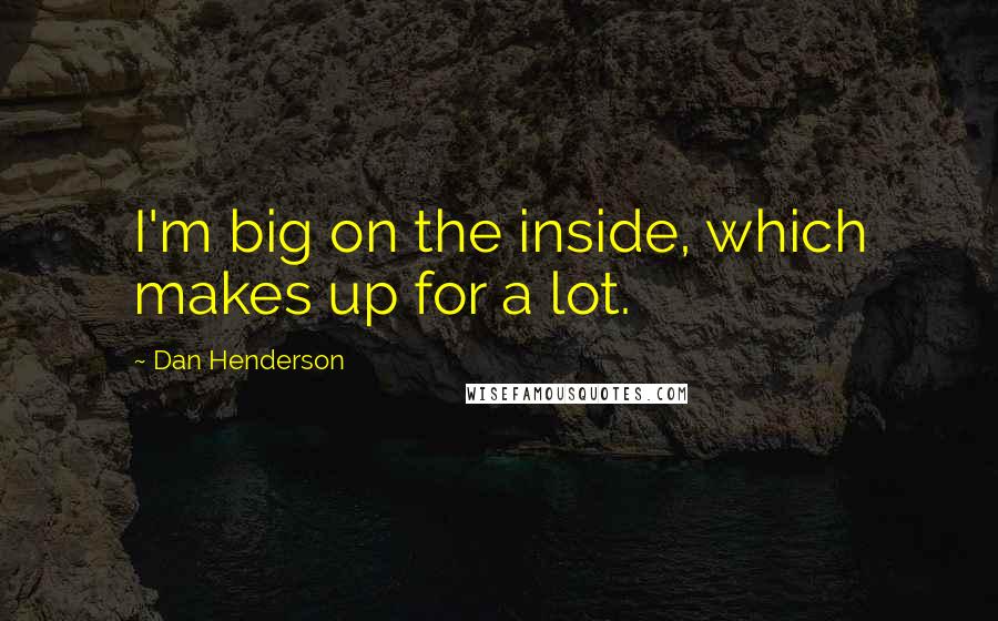 Dan Henderson Quotes: I'm big on the inside, which makes up for a lot.