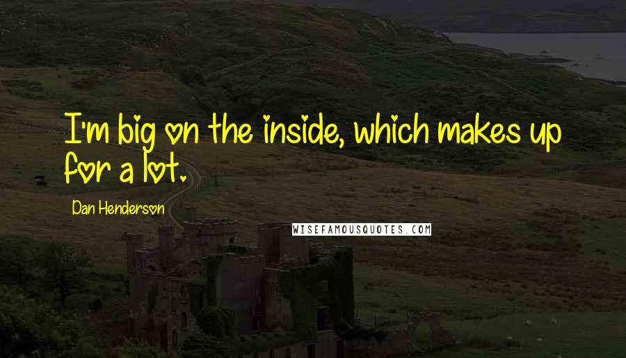 Dan Henderson Quotes: I'm big on the inside, which makes up for a lot.