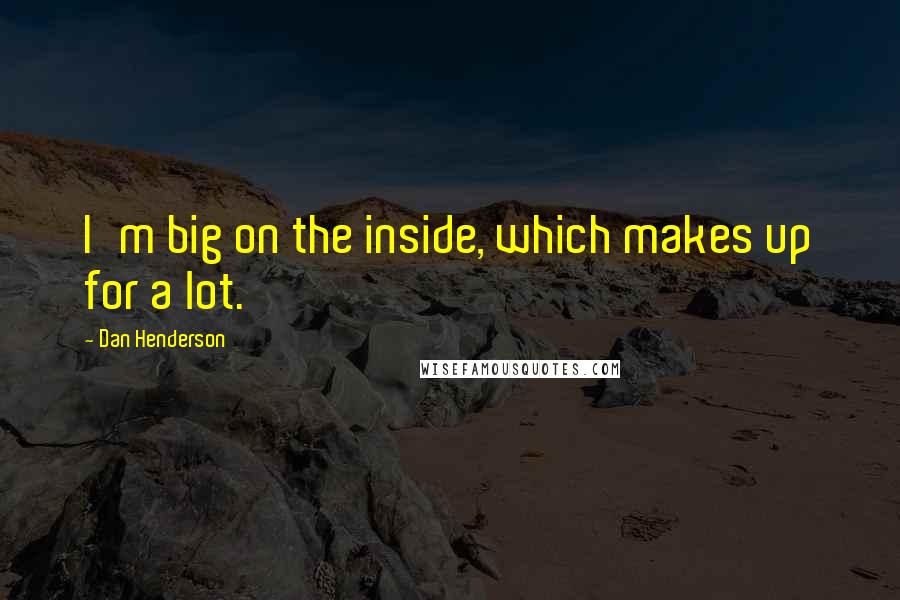 Dan Henderson Quotes: I'm big on the inside, which makes up for a lot.