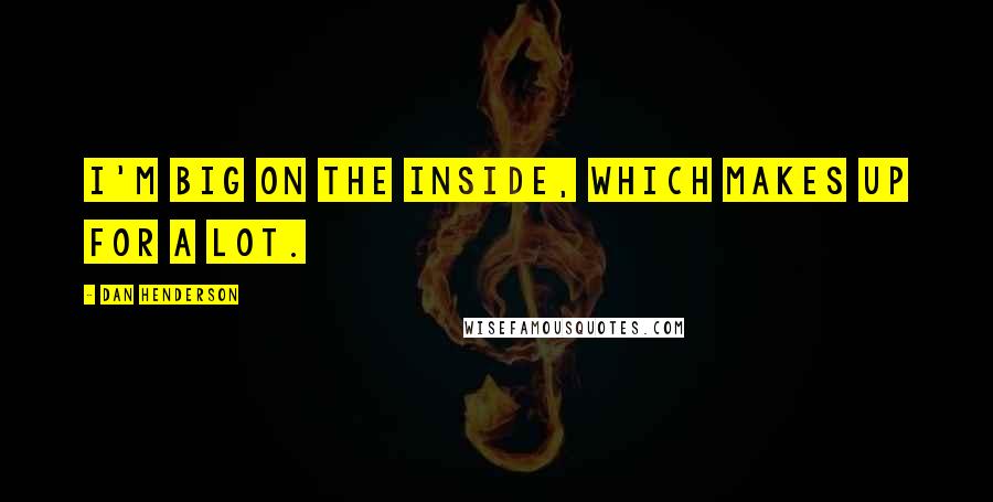 Dan Henderson Quotes: I'm big on the inside, which makes up for a lot.