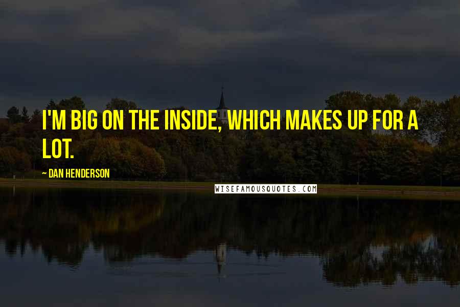 Dan Henderson Quotes: I'm big on the inside, which makes up for a lot.