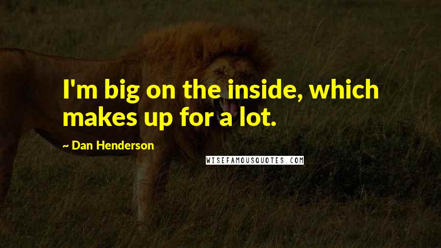Dan Henderson Quotes: I'm big on the inside, which makes up for a lot.