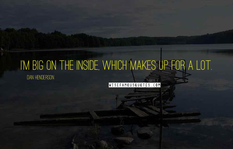 Dan Henderson Quotes: I'm big on the inside, which makes up for a lot.