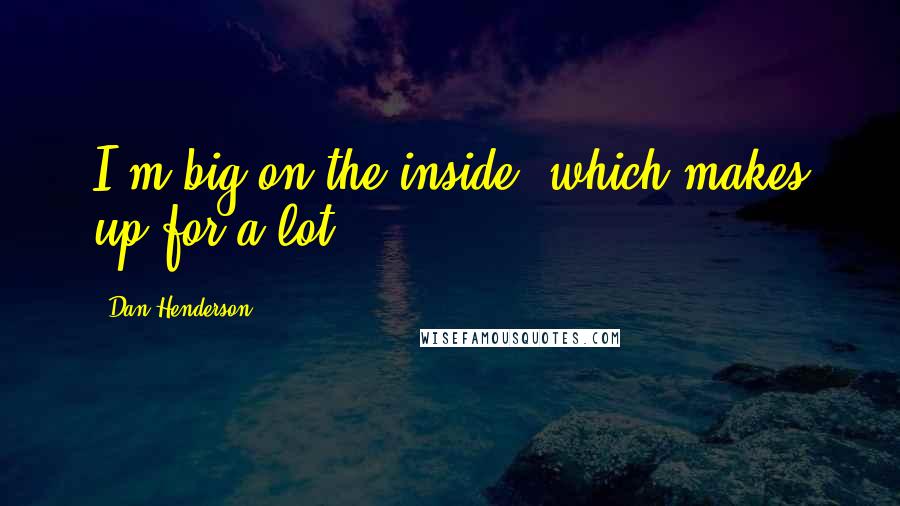 Dan Henderson Quotes: I'm big on the inside, which makes up for a lot.