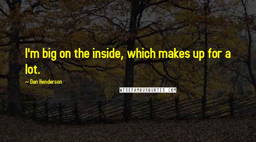 Dan Henderson Quotes: I'm big on the inside, which makes up for a lot.