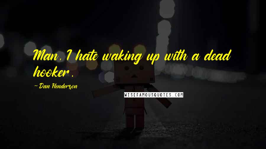 Dan Henderson Quotes: Man, I hate waking up with a dead hooker.