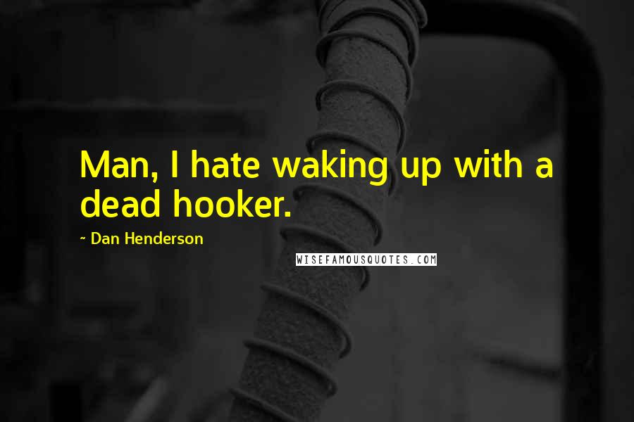 Dan Henderson Quotes: Man, I hate waking up with a dead hooker.